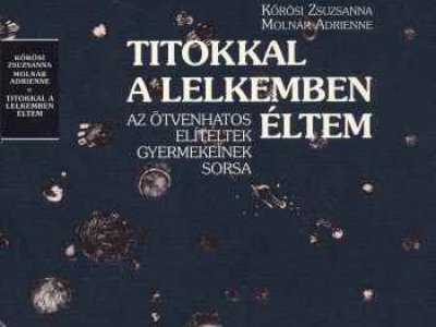 Kőrösi Zsuzsanna–Molnár Adrienne: Titokkal a lelkemben éltem. Az ötvenhatos elítéltek gyermekeinek sorsa